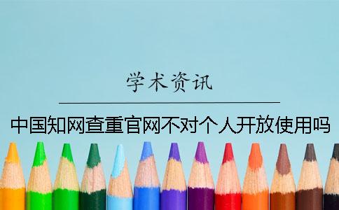 中国知网查重官网不对个人开放使用吗？