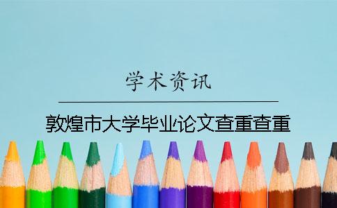 敦煌市大学毕业论文查重查重