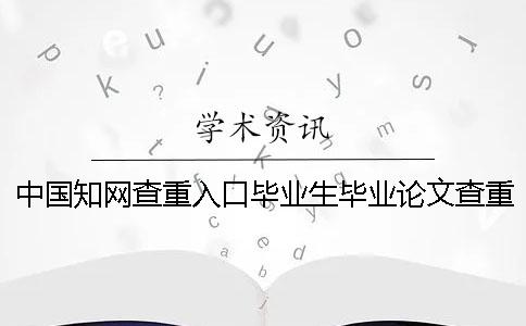 中国知网查重入口毕业生毕业论文查重吗