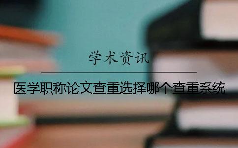 医学职称论文查重选择哪个查重系统？