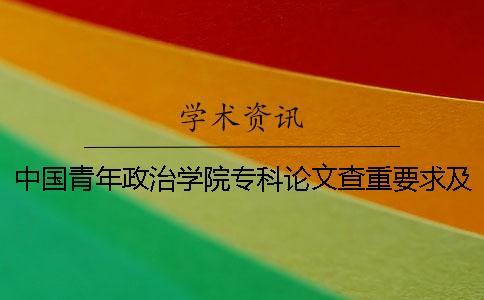 中国青年政治学院专科论文查重要求及重复率
