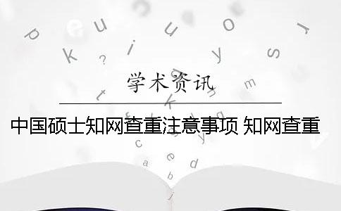 中国硕士知网查重注意事项 知网查重本科和硕士一样吗