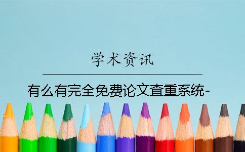 有么有完全免费论文查重系统-