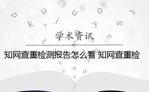 知网查重检测报告怎么看？ 知网查重检测报告怎么下载