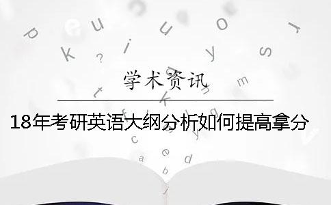 18年考研英语大纲分析如何提高拿分技巧