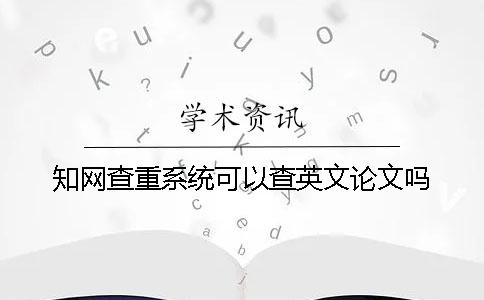 知网查重系统可以查英文论文吗？