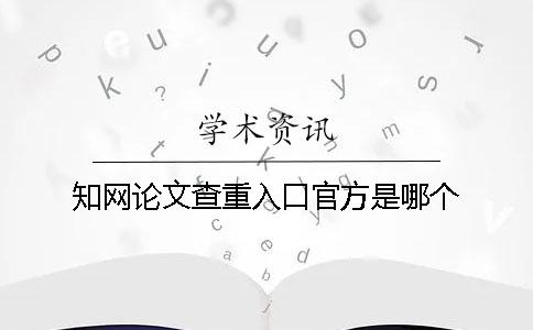 知网论文查重入口官方是哪个