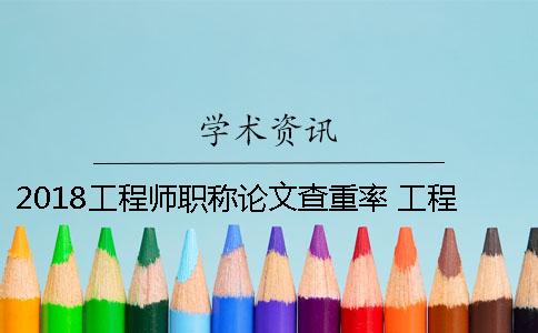 2018工程师职称论文查重率 工程师职称论文查重率标准