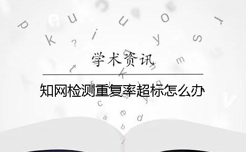 知网检测重复率超标怎么办