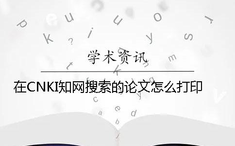 在CNKI知网搜索的论文怎么打印