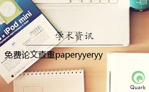 免费论文查重paperyyeryy论文查重免费论文查重paperyyy论文查重步骤