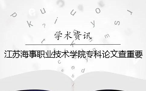 江苏海事职业技术学院专科论文查重要求及重复率