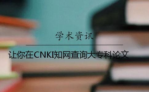 让你在CNKI知网查询大专科论文