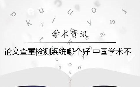 论文查重检测系统哪个好 中国学术不端论文检测系统哪个网址