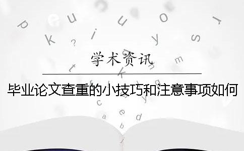 毕业论文查重的小技巧和注意事项如何看待知网小论文查重是否靠谱？