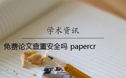 免费论文查重安全吗 papercrazy论文查重安全吗