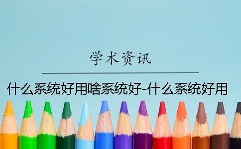 什么系统好用啥系统好-什么系统好用那个软件