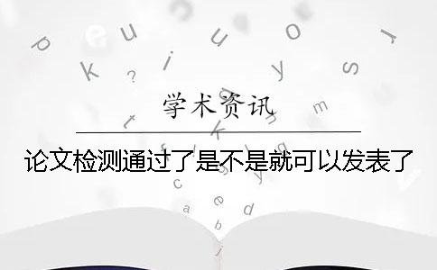 论文检测通过了是不是就可以发表了？