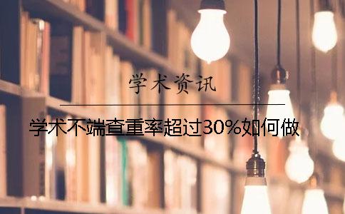 学术不端查重率超过30%如何做