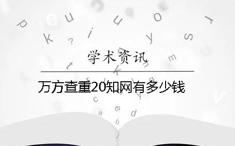 万方查重20知网有多少钱？