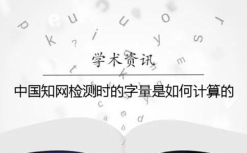 中国知网检测时的字量是如何计算的？