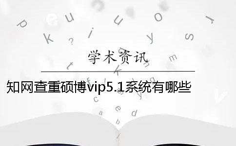 知网查重硕博vip5.1系统有哪些过人之处？